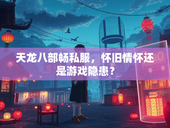 天龙八部畅私服，怀旧情怀还是游戏隐患？  第5张