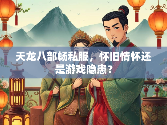 天龙八部畅私服，怀旧情怀还是游戏隐患？