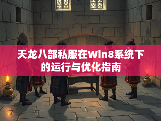 天龙八部私服在Win8系统下的运行与优化指南  第4张