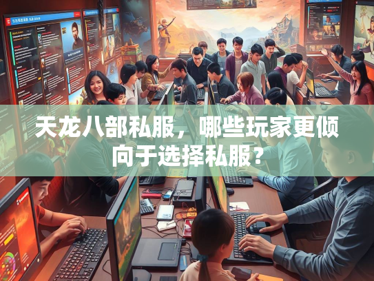 天龙八部私服，哪些玩家更倾向于选择私服？