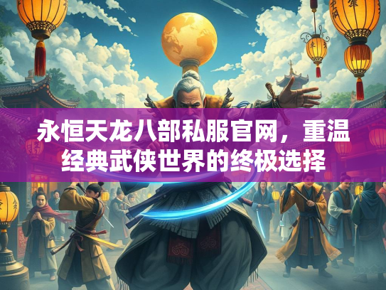 永恒天龙八部私服官网，重温经典武侠世界的终极选择  第2张