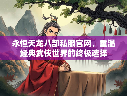 永恒天龙八部私服官网，重温经典武侠世界的终极选择
