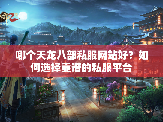 哪个天龙八部私服网站好？如何选择靠谱的私服平台