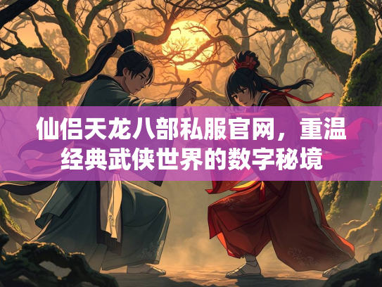 仙侣天龙八部私服官网，重温经典武侠世界的数字秘境