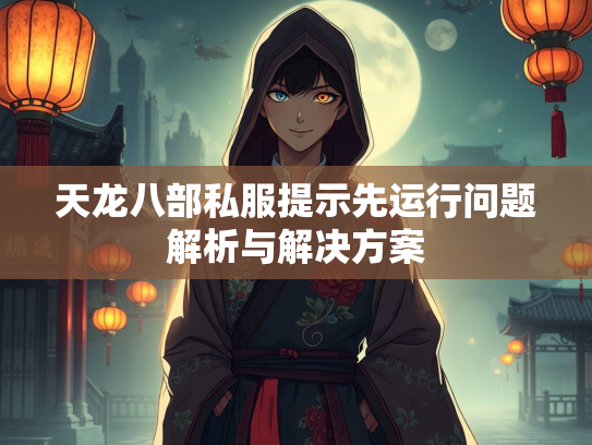 天龙八部私服提示先运行问题解析与解决方案