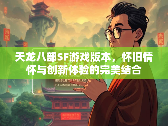 天龙八部SF游戏版本，怀旧情怀与创新体验的完美结合