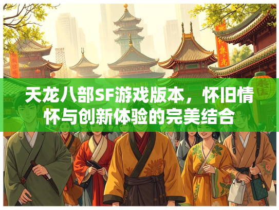天龙八部SF游戏版本，怀旧情怀与创新体验的完美结合