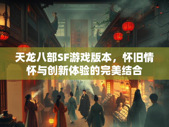 天龙八部SF游戏版本，怀旧情怀与创新体验的完美结合