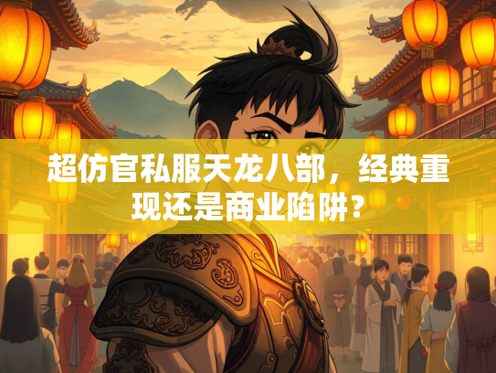 超仿官私服天龙八部，经典重现还是商业陷阱？
