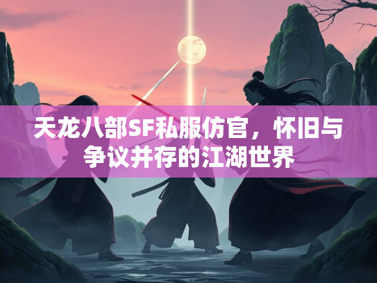天龙八部SF私服仿官，怀旧与争议并存的江湖世界