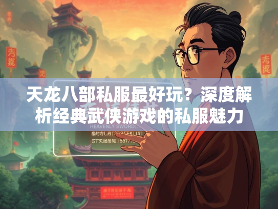 天龙八部私服最好玩？深度解析经典武侠游戏的私服魅力