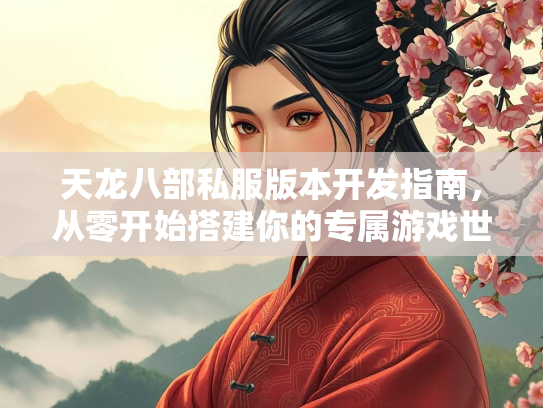 天龙八部私服版本开发指南，从零开始搭建你的专属游戏世界