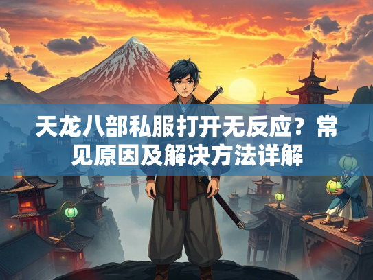 天龙八部私服打开无反应？常见原因及解决方法详解