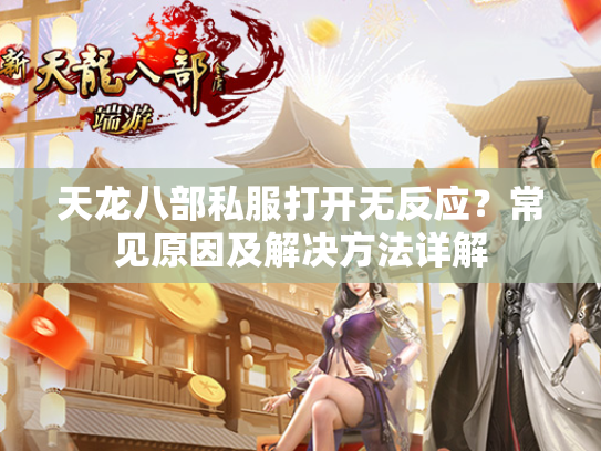 天龙八部私服打开无反应？常见原因及解决方法详解