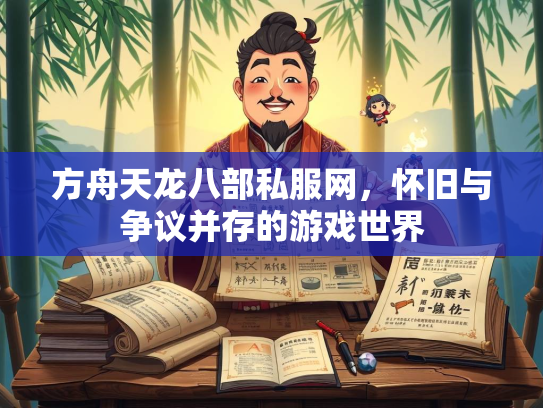 方舟天龙八部私服网，怀旧与争议并存的游戏世界