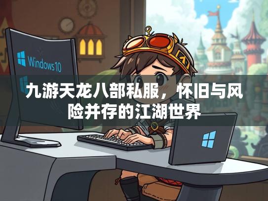 九游天龙八部私服，怀旧与风险并存的江湖世界  第5张
