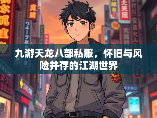 九游天龙八部私服，怀旧与风险并存的江湖世界
