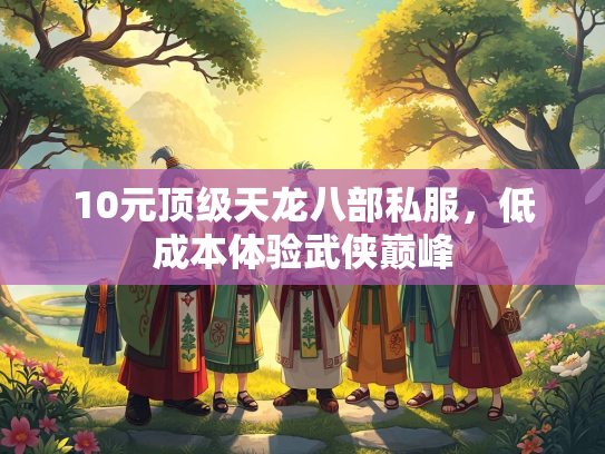 10元顶级天龙八部私服，低成本体验武侠巅峰  第4张