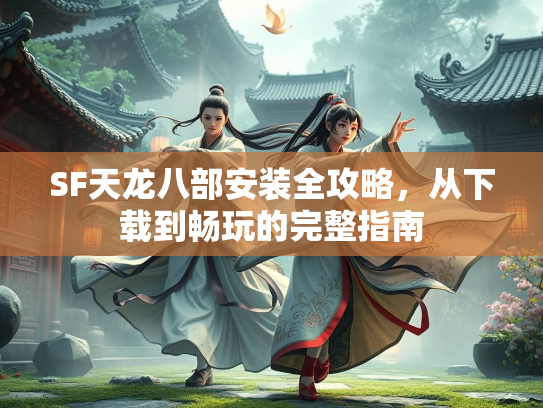 SF天龙八部安装全攻略，从下载到畅玩的完整指南  第3张