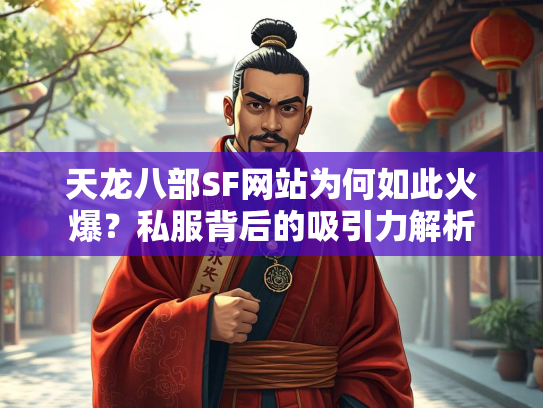 天龙八部SF网站为何如此火爆？私服背后的吸引力解析  第2张