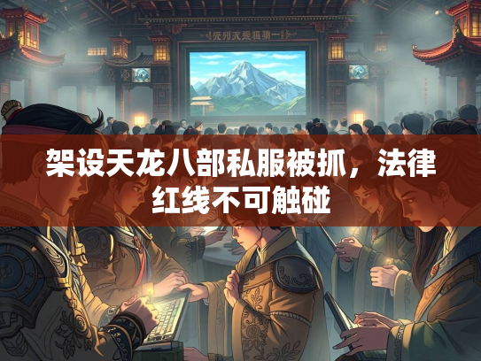 架设天龙八部私服被抓，法律红线不可触碰