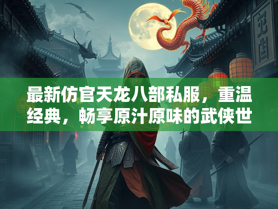 最新仿官天龙八部私服，重温经典，畅享原汁原味的武侠世界