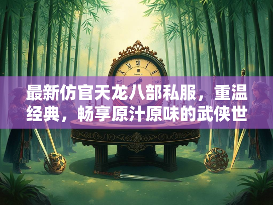 最新仿官天龙八部私服，重温经典，畅享原汁原味的武侠世界