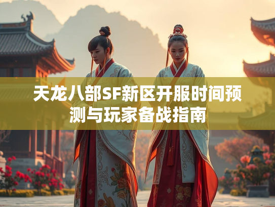 天龙八部SF新区开服时间预测与玩家备战指南