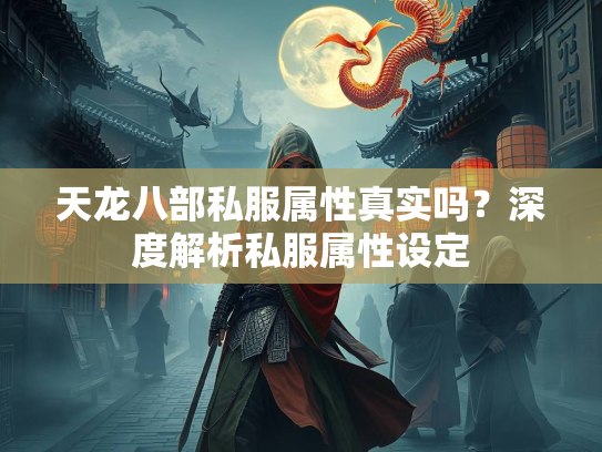 天龙八部私服属性真实吗？深度解析私服属性设定