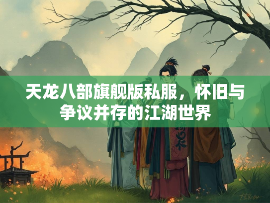 天龙八部旗舰版私服，怀旧与争议并存的江湖世界
