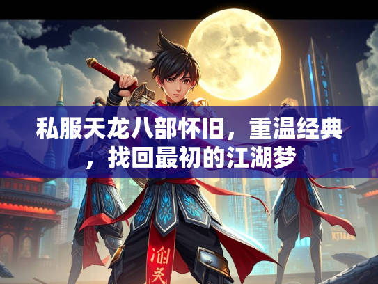 私服天龙八部怀旧，重温经典，找回最初的江湖梦