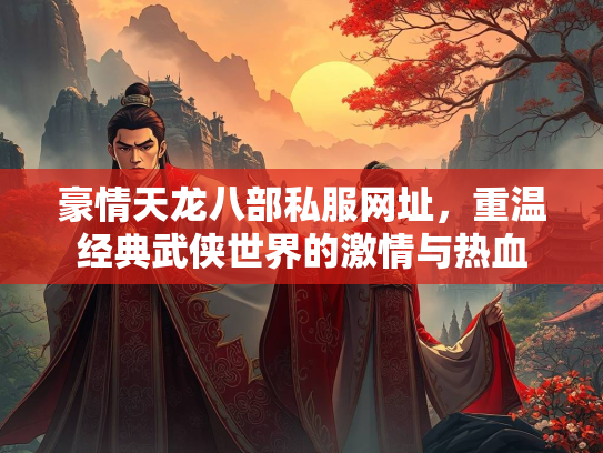 豪情天龙八部私服网址，重温经典武侠世界的激情与热血