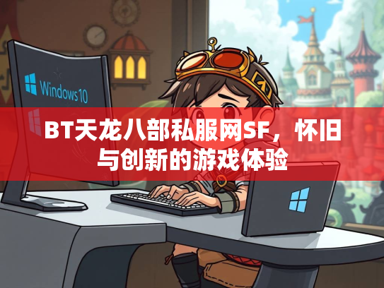 BT天龙八部私服网SF，怀旧与创新的游戏体验  第4张