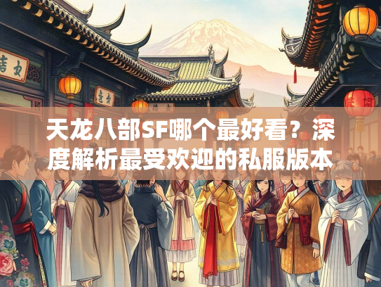 天龙八部SF哪个最好看？深度解析最受欢迎的私服版本  第4张