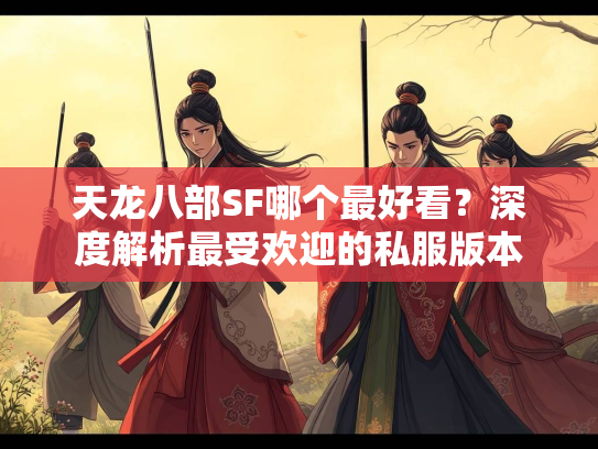 天龙八部SF哪个最好看？深度解析最受欢迎的私服版本