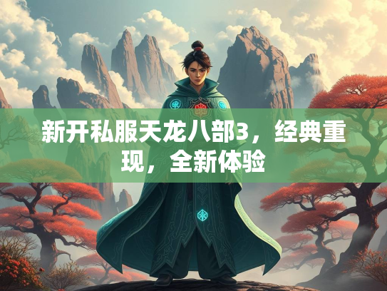 新开私服天龙八部3，经典重现，全新体验