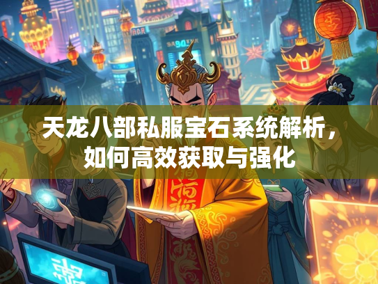 天龙八部私服宝石系统解析，如何高效获取与强化  第5张