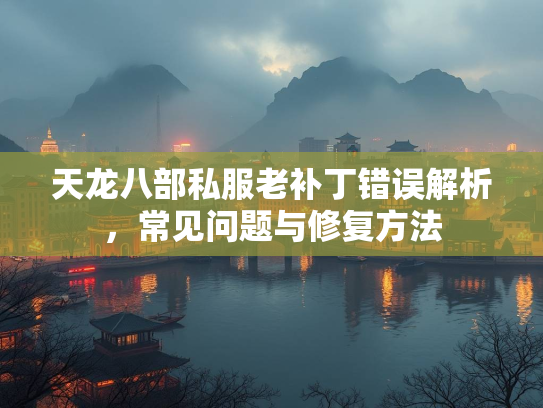 天龙八部私服老补丁错误解析，常见问题与修复方法