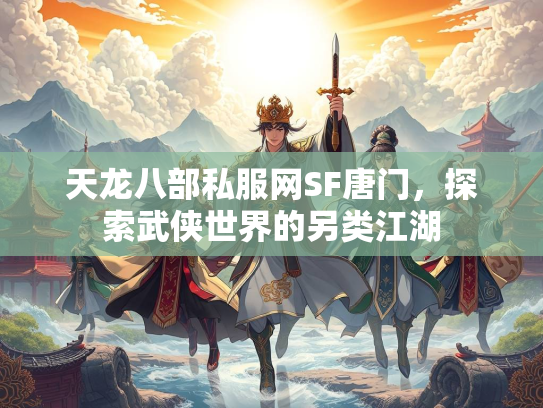 天龙八部私服网SF唐门，探索武侠世界的另类江湖  第4张