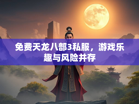 免费天龙八部3私服，游戏乐趣与风险并存