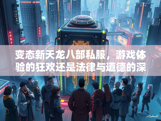 变态新天龙八部私服，游戏体验的狂欢还是法律与道德的深渊？