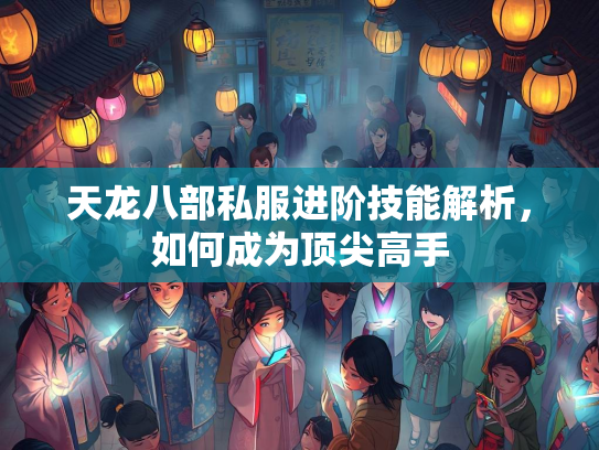 天龙八部私服进阶技能解析，如何成为顶尖高手  第2张