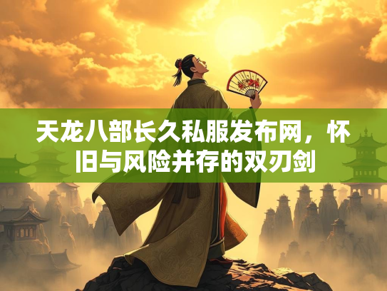 天龙八部长久私服发布网，怀旧与风险并存的双刃剑  第1张