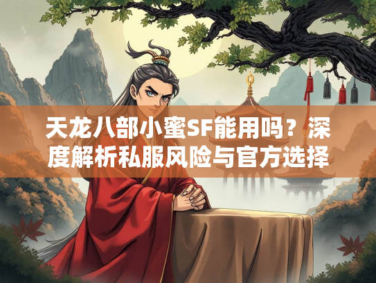 天龙八部小蜜SF能用吗？深度解析私服风险与官方选择