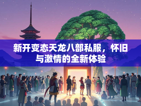 新开变态天龙八部私服，怀旧与激情的全新体验  第3张