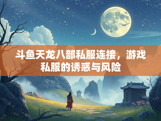 斗鱼天龙八部私服连接，游戏私服的诱惑与风险  第3张