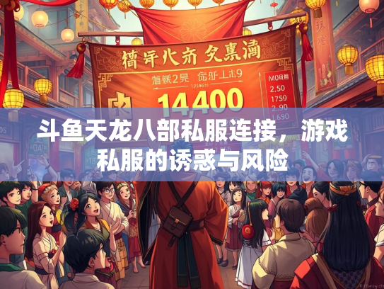 斗鱼天龙八部私服连接，游戏私服的诱惑与风险