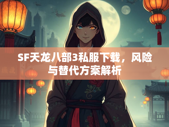 SF天龙八部3私服下载，风险与替代方案解析