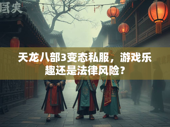 天龙八部3变态私服，游戏乐趣还是法律风险？