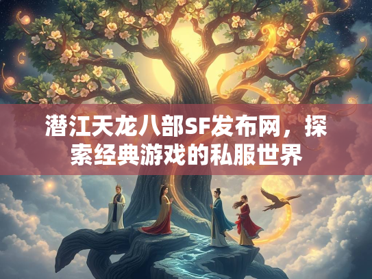 潜江天龙八部SF发布网，探索经典游戏的私服世界  第2张